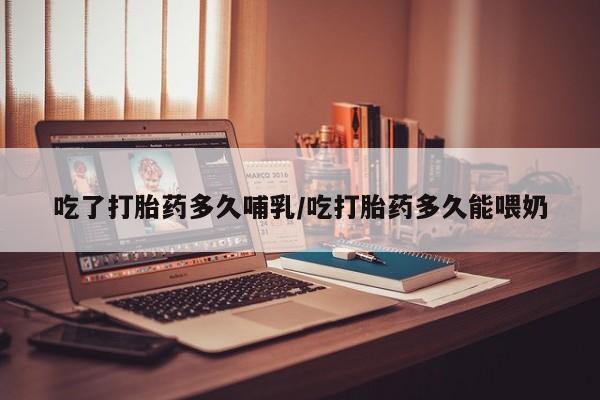 打胎药专卖打胎药专门卖店微信吃了打胎药多久哺乳/吃打胎药多久能喂奶