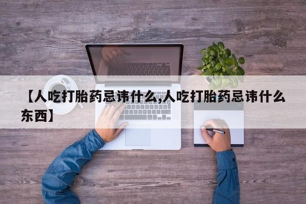 打胎药专卖打胎药专门卖店微信【人吃打胎药忌讳什么,人吃打胎药忌讳什么东西】