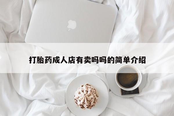 打胎药专卖打胎药专门卖店微信打胎药成人店有卖吗吗的简单介绍
