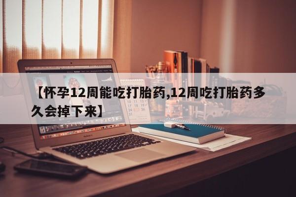 打胎药专卖打胎药专门卖店微信【怀孕12周能吃打胎药,12周吃打胎药多久会掉下来】