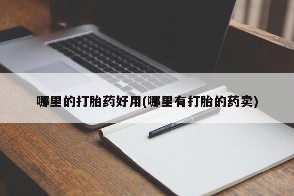 打胎药专卖打胎药专门卖店微信哪里的打胎药好用(哪里有打胎的药卖)