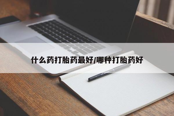 打胎药专卖打胎药专门卖店微信什么药打胎药最好/哪种打胎药好