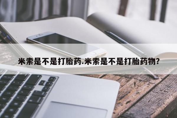 打胎药专卖打胎药专门卖店微信米索是不是打胎药.米索是不是打胎药物？