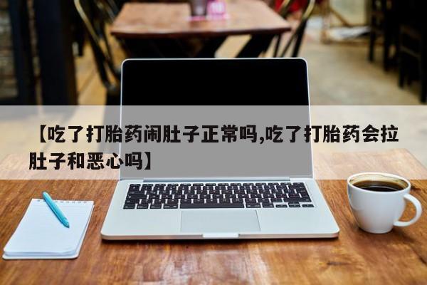 打胎药专卖打胎药专门卖店微信【吃了打胎药闹肚子正常吗,吃了打胎药会拉肚子和恶心吗】