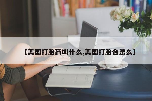 打胎药专卖打胎药专门卖店微信【美国打胎药叫什么,美国打胎合法么】
