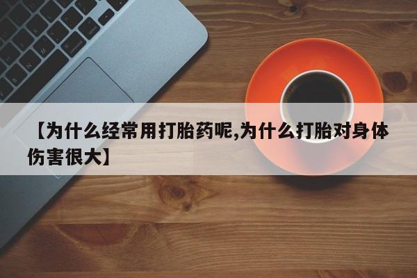 打胎药专卖打胎药专门卖店微信【为什么经常用打胎药呢,为什么打胎对身体伤害很大】