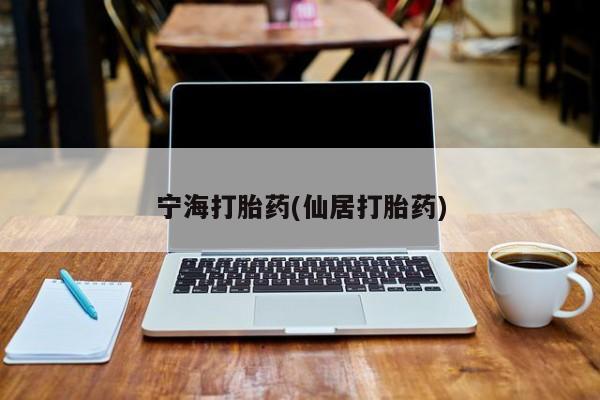 打胎药专卖打胎药专门卖店微信宁海打胎药(仙居打胎药)