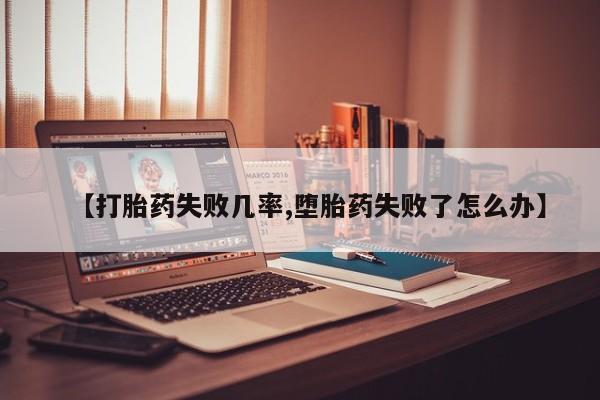 打胎药专卖打胎药专门卖店微信【打胎药失败几率,堕胎药失败了怎么办】