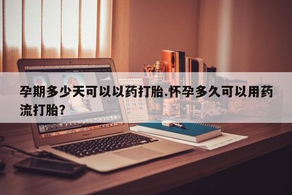 打胎药专卖打胎药专门卖店微信孕期多少天可以以药打胎.怀孕多久可以用药流打胎？