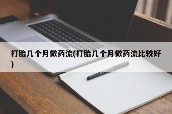 打胎药专卖打胎药专门卖店微信打胎几个月做药流(打胎几个月做药流比较好)