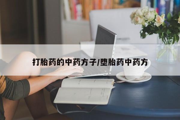 打胎药专卖打胎药专门卖店微信打胎药的中药方子/堕胎药中药方