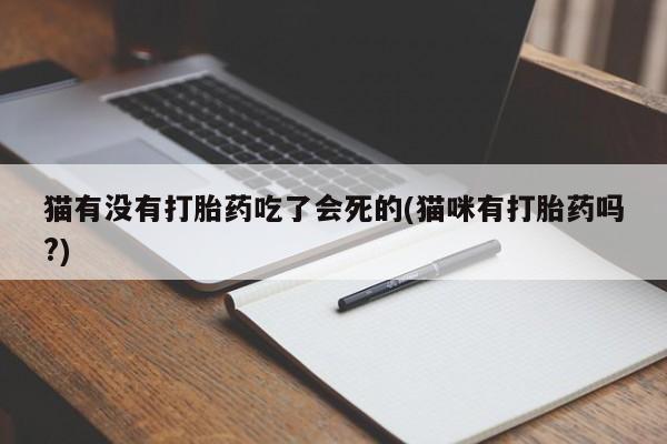 打胎药专卖打胎药专门卖店微信猫有没有打胎药吃了会死的(猫咪有打胎药吗?)