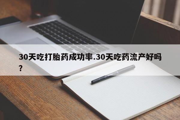 打胎药专卖打胎药专门卖店微信30天吃打胎药成功率.30天吃药流产好吗？