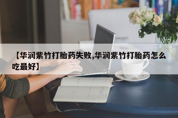 打胎药专卖打胎药专门卖店微信【华润紫竹打胎药失败,华润紫竹打胎药怎么吃最好】