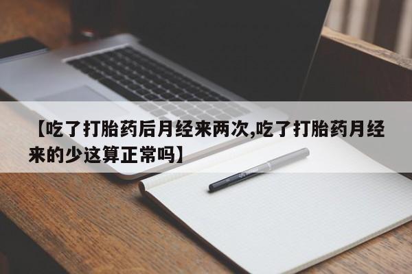 打胎药专卖打胎药专门卖店微信【吃了打胎药后月经来两次,吃了打胎药月经来的少这算正常吗】