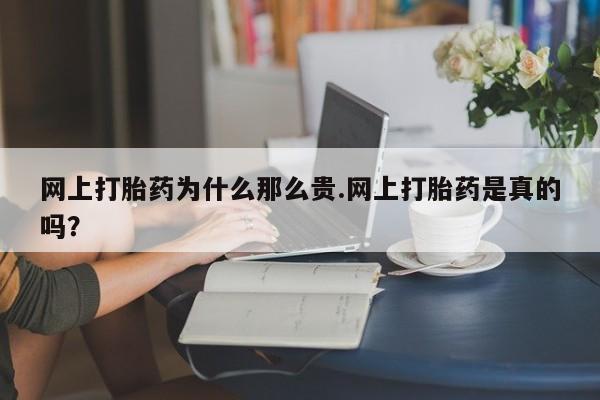 打胎药专卖打胎药专门卖店微信网上打胎药为什么那么贵.网上打胎药是真的吗？