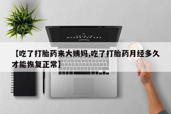 打胎药专卖打胎药专门卖店微信【吃了打胎药来大姨妈,吃了打胎药月经多久才能恢复正常】