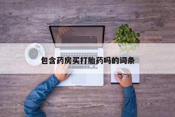 打胎药专卖打胎药专门卖店微信包含药房买打胎药吗的词条