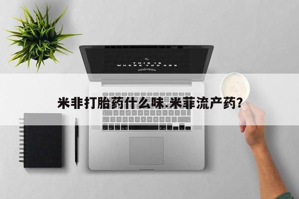 打胎药专卖打胎药专门卖店微信米非打胎药什么味.米菲流产药？