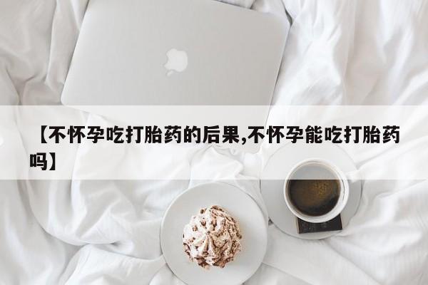 打胎药专卖打胎药专门卖店微信【不怀孕吃打胎药的后果,不怀孕能吃打胎药吗】