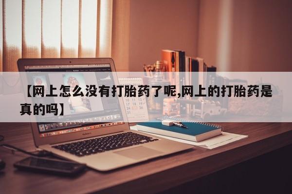 打胎药专卖打胎药专门卖店微信【网上怎么没有打胎药了呢,网上的打胎药是真的吗】