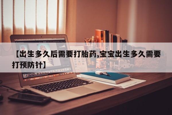 打胎药专卖打胎药专门卖店微信【出生多久后需要打胎药,宝宝出生多久需要打预防针】