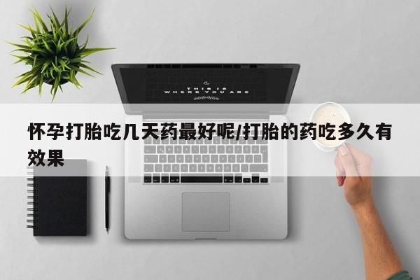 打胎药专卖打胎药专门卖店微信怀孕打胎吃几天药最好呢/打胎的药吃多久有效果