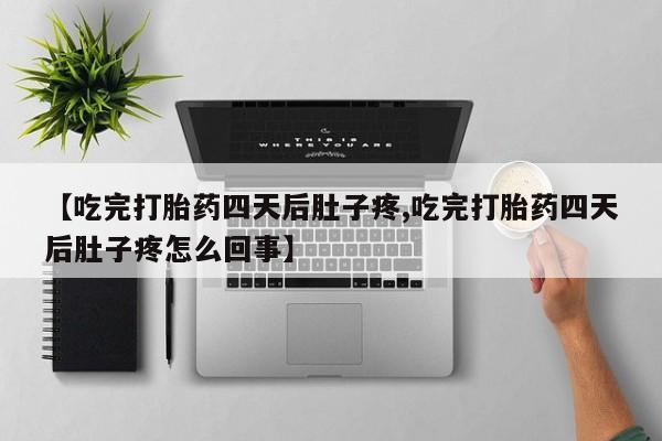 打胎药专卖打胎药专门卖店微信【吃完打胎药四天后肚子疼,吃完打胎药四天后肚子疼怎么回事】