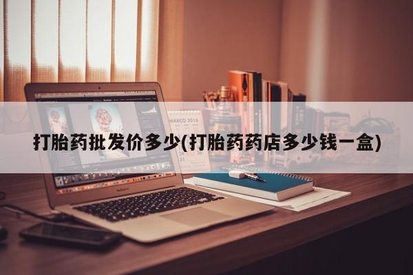 打胎药专卖打胎药专门卖店微信打胎药批发价多少(打胎药药店多少钱一盒)