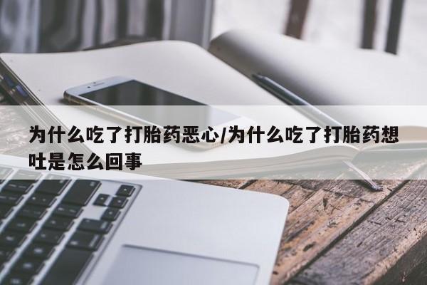 打胎药专卖打胎药专门卖店微信为什么吃了打胎药恶心/为什么吃了打胎药想吐是怎么回事