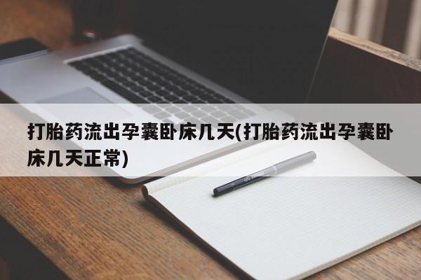 打胎药专卖打胎药专门卖店微信打胎药流出孕囊卧床几天(打胎药流出孕囊卧床几天正常)