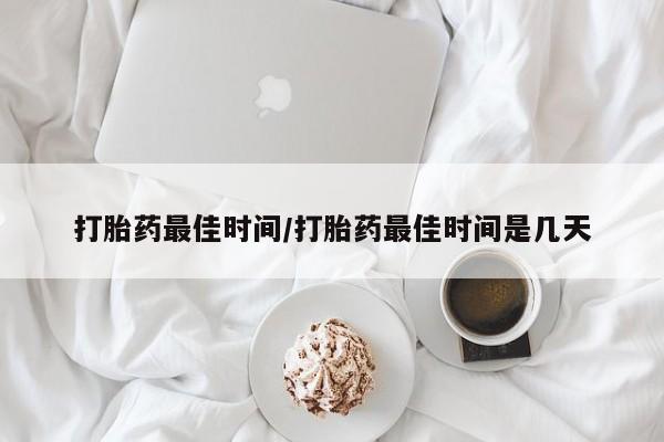 打胎药专卖打胎药专门卖店微信打胎药最佳时间/打胎药最佳时间是几天