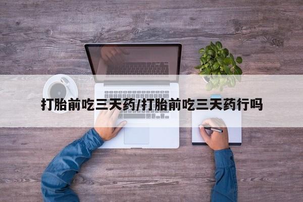 打胎药专卖打胎药专门卖店微信打胎前吃三天药/打胎前吃三天药行吗