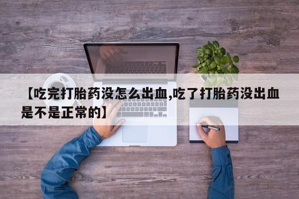 打胎药专卖打胎药专门卖店微信【吃完打胎药没怎么出血,吃了打胎药没出血是不是正常的】