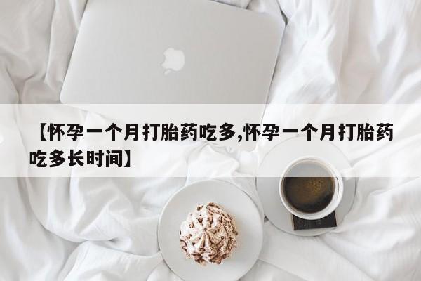 打胎药专卖打胎药专门卖店微信【怀孕一个月打胎药吃多,怀孕一个月打胎药吃多长时间】