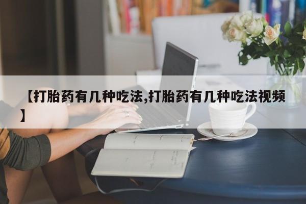 打胎药专卖打胎药专门卖店微信【打胎药有几种吃法,打胎药有几种吃法视频】