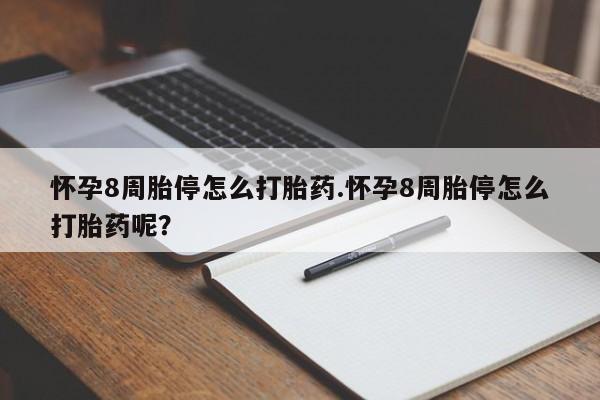 打胎药专卖打胎药专门卖店微信怀孕8周胎停怎么打胎药.怀孕8周胎停怎么打胎药呢？