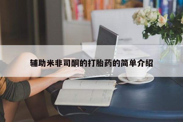 打胎药专卖打胎药专门卖店微信辅助米非司酮的打胎药的简单介绍