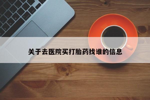 打胎药专卖打胎药专门卖店微信关于去医院买打胎药找谁的信息
