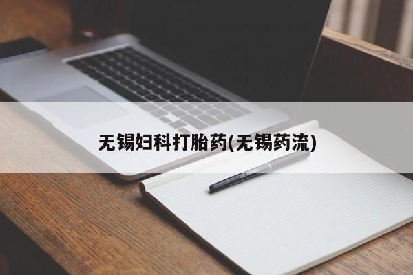 打胎药专卖打胎药专门卖店微信无锡妇科打胎药(无锡药流)
