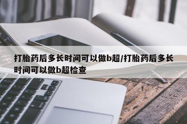 打胎药专卖打胎药专门卖店微信打胎药后多长时间可以做b超/打胎药后多长时间可以做b超检查